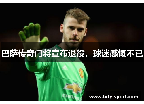 巴萨传奇门将宣布退役，球迷感慨不已