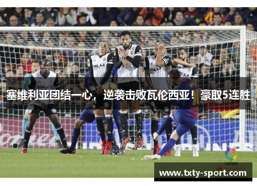 塞维利亚团结一心，逆袭击败瓦伦西亚！豪取5连胜