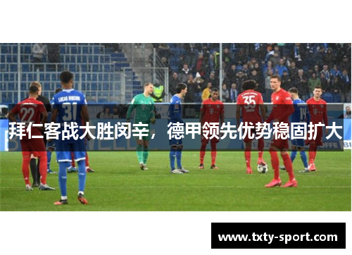拜仁客战大胜闵辛，德甲领先优势稳固扩大