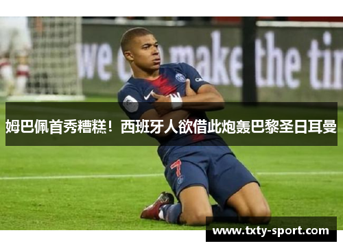 姆巴佩首秀糟糕！西班牙人欲借此炮轰巴黎圣日耳曼