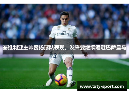 塞维利亚主帅赞扬球队表现，发誓要继续追赶巴萨皇马