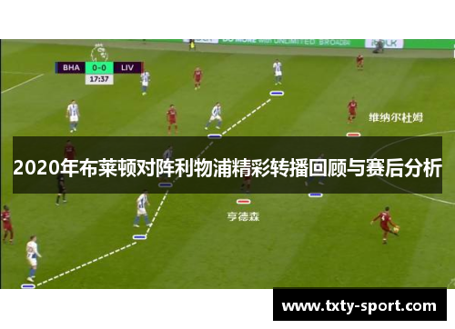 2020年布莱顿对阵利物浦精彩转播回顾与赛后分析