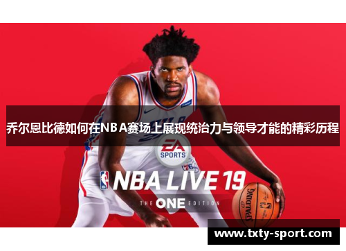 乔尔恩比德如何在NBA赛场上展现统治力与领导才能的精彩历程