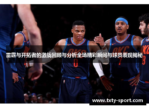 雷霆与开拓者的激战回顾与分析全场精彩瞬间与球员表现揭秘