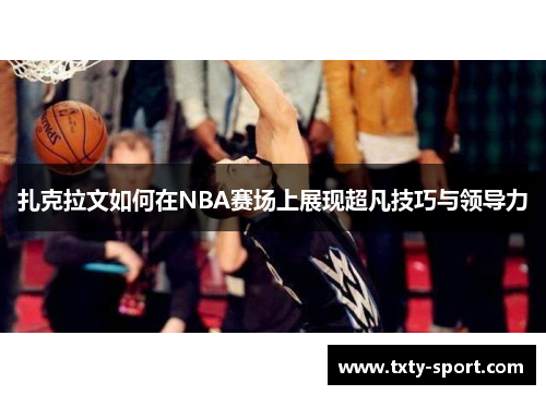 扎克拉文如何在NBA赛场上展现超凡技巧与领导力