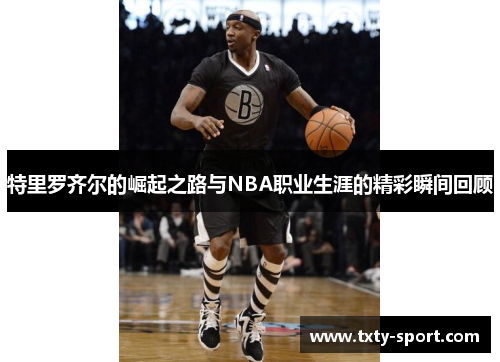 特里罗齐尔的崛起之路与NBA职业生涯的精彩瞬间回顾